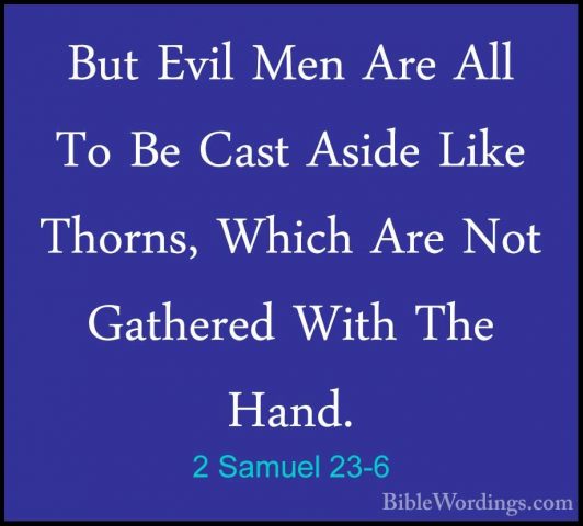 2 Samuel 23-6 - But Evil Men Are All To Be Cast Aside Like ThornsBut Evil Men Are All To Be Cast Aside Like Thorns, Which Are Not Gathered With The Hand. 