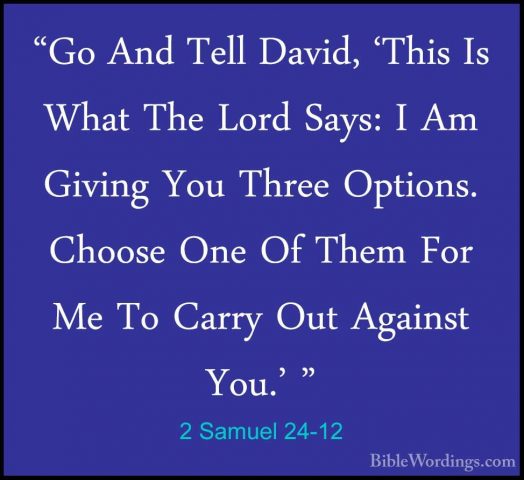 2 Samuel 24-12 - "Go And Tell David, 'This Is What The Lord Says:"Go And Tell David, 'This Is What The Lord Says: I Am Giving You Three Options. Choose One Of Them For Me To Carry Out Against You.' " 