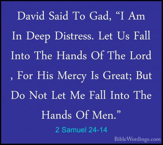 2 Samuel 24-14 - David Said To Gad, "I Am In Deep Distress. Let UDavid Said To Gad, "I Am In Deep Distress. Let Us Fall Into The Hands Of The Lord , For His Mercy Is Great; But Do Not Let Me Fall Into The Hands Of Men." 