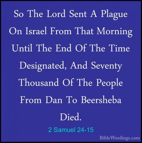 2 Samuel 24-15 - So The Lord Sent A Plague On Israel From That MoSo The Lord Sent A Plague On Israel From That Morning Until The End Of The Time Designated, And Seventy Thousand Of The People From Dan To Beersheba Died. 