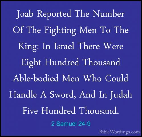 2 Samuel 24-9 - Joab Reported The Number Of The Fighting Men To TJoab Reported The Number Of The Fighting Men To The King: In Israel There Were Eight Hundred Thousand Able-bodied Men Who Could Handle A Sword, And In Judah Five Hundred Thousand. 