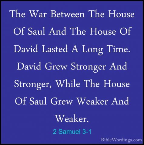 2 Samuel 3-1 - The War Between The House Of Saul And The House OfThe War Between The House Of Saul And The House Of David Lasted A Long Time. David Grew Stronger And Stronger, While The House Of Saul Grew Weaker And Weaker. 