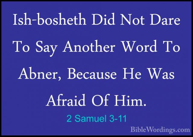 2 Samuel 3-11 - Ish-bosheth Did Not Dare To Say Another Word To AIsh-bosheth Did Not Dare To Say Another Word To Abner, Because He Was Afraid Of Him. 