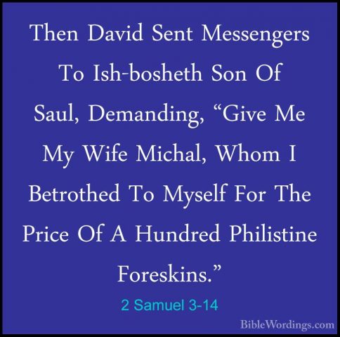 2 Samuel 3-14 - Then David Sent Messengers To Ish-bosheth Son OfThen David Sent Messengers To Ish-bosheth Son Of Saul, Demanding, "Give Me My Wife Michal, Whom I Betrothed To Myself For The Price Of A Hundred Philistine Foreskins." 