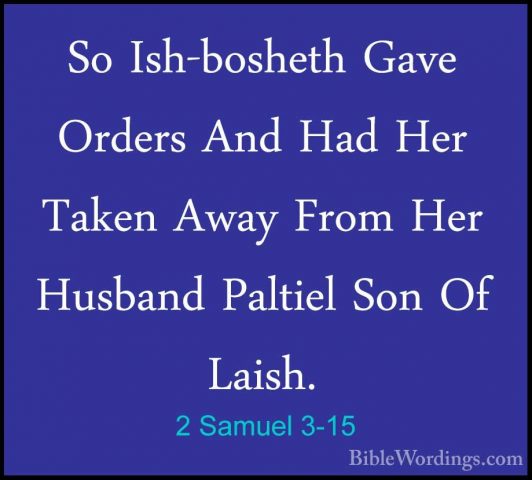 2 Samuel 3-15 - So Ish-bosheth Gave Orders And Had Her Taken AwaySo Ish-bosheth Gave Orders And Had Her Taken Away From Her Husband Paltiel Son Of Laish. 