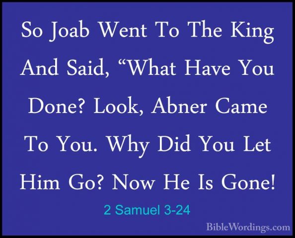 2 Samuel 3-24 - So Joab Went To The King And Said, "What Have YouSo Joab Went To The King And Said, "What Have You Done? Look, Abner Came To You. Why Did You Let Him Go? Now He Is Gone! 