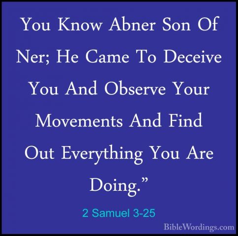 2 Samuel 3-25 - You Know Abner Son Of Ner; He Came To Deceive YouYou Know Abner Son Of Ner; He Came To Deceive You And Observe Your Movements And Find Out Everything You Are Doing." 