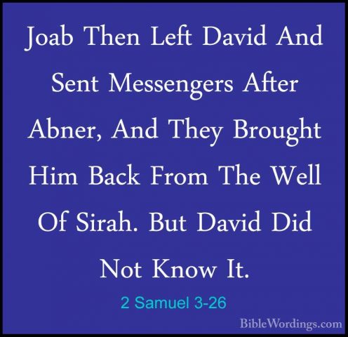 2 Samuel 3-26 - Joab Then Left David And Sent Messengers After AbJoab Then Left David And Sent Messengers After Abner, And They Brought Him Back From The Well Of Sirah. But David Did Not Know It. 