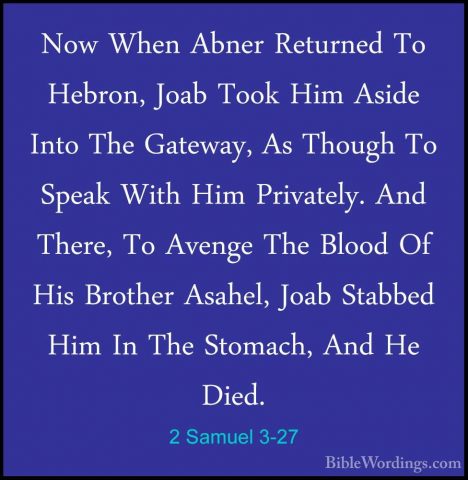 2 Samuel 3-27 - Now When Abner Returned To Hebron, Joab Took HimNow When Abner Returned To Hebron, Joab Took Him Aside Into The Gateway, As Though To Speak With Him Privately. And There, To Avenge The Blood Of His Brother Asahel, Joab Stabbed Him In The Stomach, And He Died. 