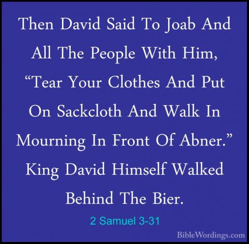 2 Samuel 3-31 - Then David Said To Joab And All The People With HThen David Said To Joab And All The People With Him, "Tear Your Clothes And Put On Sackcloth And Walk In Mourning In Front Of Abner." King David Himself Walked Behind The Bier. 