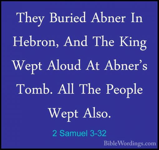 2 Samuel 3-32 - They Buried Abner In Hebron, And The King Wept AlThey Buried Abner In Hebron, And The King Wept Aloud At Abner's Tomb. All The People Wept Also. 