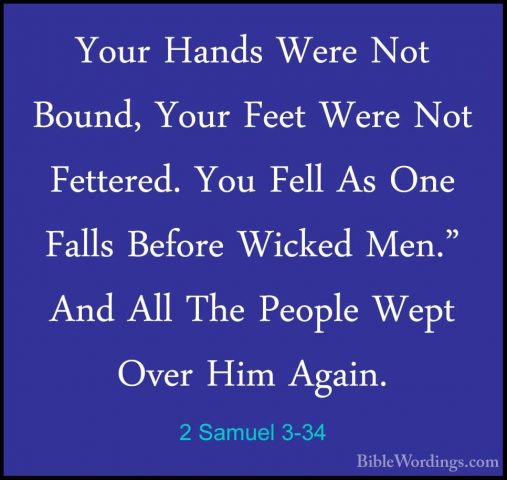 2 Samuel 3-34 - Your Hands Were Not Bound, Your Feet Were Not FetYour Hands Were Not Bound, Your Feet Were Not Fettered. You Fell As One Falls Before Wicked Men." And All The People Wept Over Him Again. 