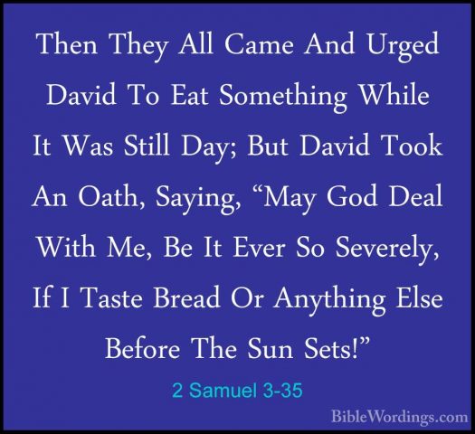 2 Samuel 3-35 - Then They All Came And Urged David To Eat SomethiThen They All Came And Urged David To Eat Something While It Was Still Day; But David Took An Oath, Saying, "May God Deal With Me, Be It Ever So Severely, If I Taste Bread Or Anything Else Before The Sun Sets!" 