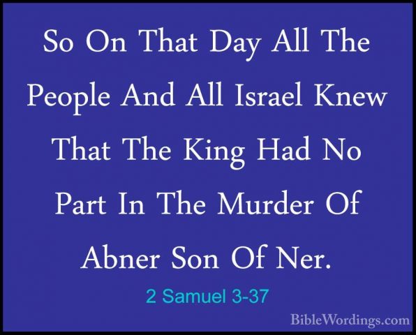 2 Samuel 3-37 - So On That Day All The People And All Israel KnewSo On That Day All The People And All Israel Knew That The King Had No Part In The Murder Of Abner Son Of Ner. 