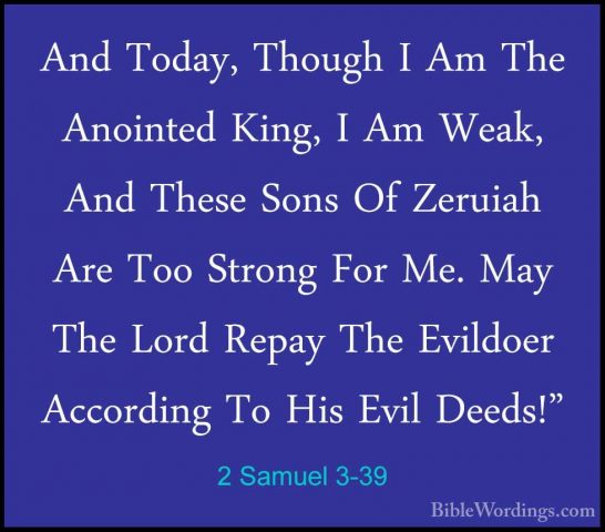 2 Samuel 3-39 - And Today, Though I Am The Anointed King, I Am WeAnd Today, Though I Am The Anointed King, I Am Weak, And These Sons Of Zeruiah Are Too Strong For Me. May The Lord Repay The Evildoer According To His Evil Deeds!"