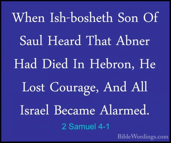2 Samuel 4-1 - When Ish-bosheth Son Of Saul Heard That Abner HadWhen Ish-bosheth Son Of Saul Heard That Abner Had Died In Hebron, He Lost Courage, And All Israel Became Alarmed. 
