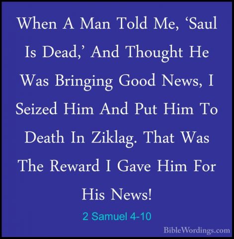 2 Samuel 4-10 - When A Man Told Me, 'Saul Is Dead,' And Thought HWhen A Man Told Me, 'Saul Is Dead,' And Thought He Was Bringing Good News, I Seized Him And Put Him To Death In Ziklag. That Was The Reward I Gave Him For His News! 