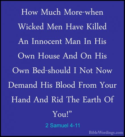 2 Samuel 4-11 - How Much More-when Wicked Men Have Killed An InnoHow Much More-when Wicked Men Have Killed An Innocent Man In His Own House And On His Own Bed-should I Not Now Demand His Blood From Your Hand And Rid The Earth Of You!" 