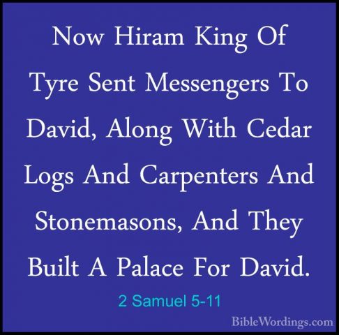 2 Samuel 5-11 - Now Hiram King Of Tyre Sent Messengers To David,Now Hiram King Of Tyre Sent Messengers To David, Along With Cedar Logs And Carpenters And Stonemasons, And They Built A Palace For David. 