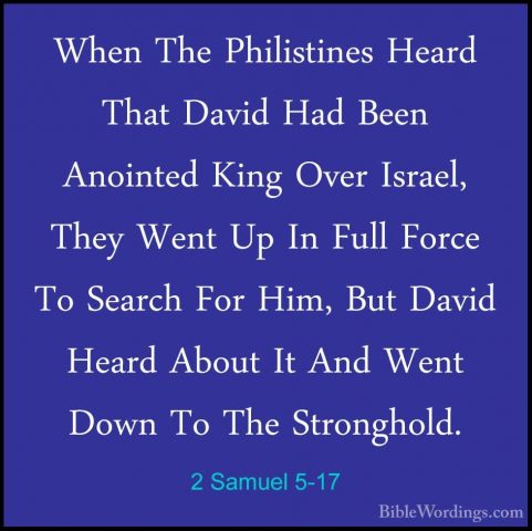 2 Samuel 5-17 - When The Philistines Heard That David Had Been AnWhen The Philistines Heard That David Had Been Anointed King Over Israel, They Went Up In Full Force To Search For Him, But David Heard About It And Went Down To The Stronghold. 