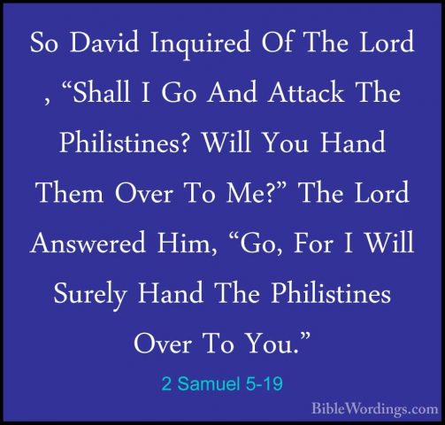 2 Samuel 5-19 - So David Inquired Of The Lord , "Shall I Go And ASo David Inquired Of The Lord , "Shall I Go And Attack The Philistines? Will You Hand Them Over To Me?" The Lord Answered Him, "Go, For I Will Surely Hand The Philistines Over To You." 
