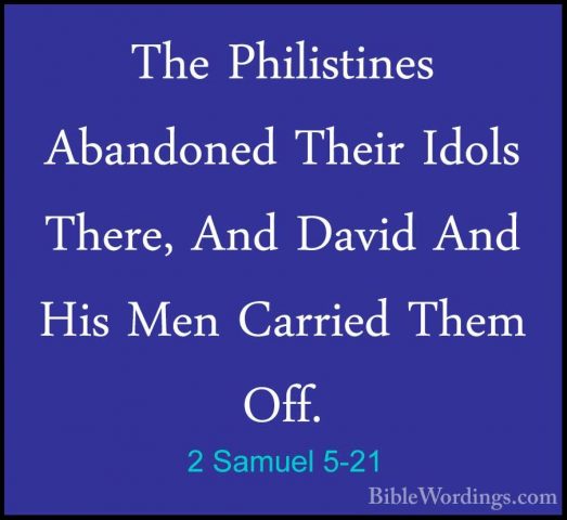 2 Samuel 5-21 - The Philistines Abandoned Their Idols There, AndThe Philistines Abandoned Their Idols There, And David And His Men Carried Them Off. 