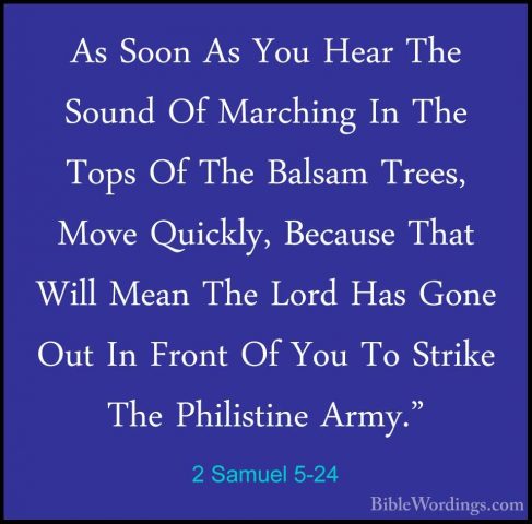 2 Samuel 5-24 - As Soon As You Hear The Sound Of Marching In TheAs Soon As You Hear The Sound Of Marching In The Tops Of The Balsam Trees, Move Quickly, Because That Will Mean The Lord Has Gone Out In Front Of You To Strike The Philistine Army." 