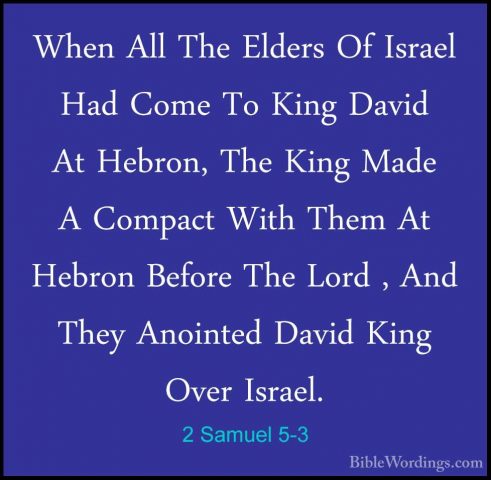 2 Samuel 5-3 - When All The Elders Of Israel Had Come To King DavWhen All The Elders Of Israel Had Come To King David At Hebron, The King Made A Compact With Them At Hebron Before The Lord , And They Anointed David King Over Israel. 