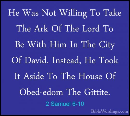 2 Samuel 6-10 - He Was Not Willing To Take The Ark Of The Lord ToHe Was Not Willing To Take The Ark Of The Lord To Be With Him In The City Of David. Instead, He Took It Aside To The House Of Obed-edom The Gittite. 