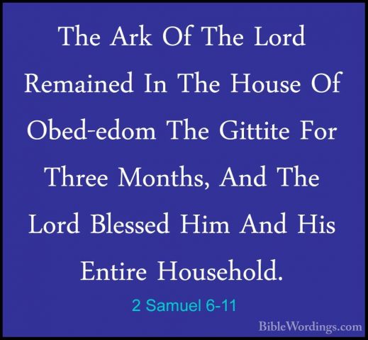 2 Samuel 6-11 - The Ark Of The Lord Remained In The House Of ObedThe Ark Of The Lord Remained In The House Of Obed-edom The Gittite For Three Months, And The Lord Blessed Him And His Entire Household. 