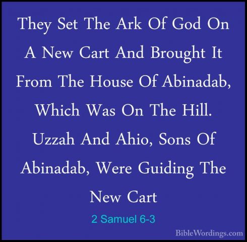 2 Samuel 6-3 - They Set The Ark Of God On A New Cart And BroughtThey Set The Ark Of God On A New Cart And Brought It From The House Of Abinadab, Which Was On The Hill. Uzzah And Ahio, Sons Of Abinadab, Were Guiding The New Cart 