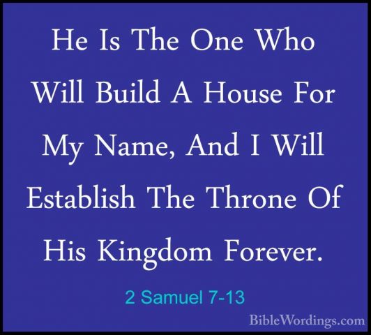 2 Samuel 7-13 - He Is The One Who Will Build A House For My Name,He Is The One Who Will Build A House For My Name, And I Will Establish The Throne Of His Kingdom Forever. 