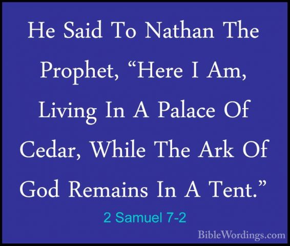 2 Samuel 7-2 - He Said To Nathan The Prophet, "Here I Am, LivingHe Said To Nathan The Prophet, "Here I Am, Living In A Palace Of Cedar, While The Ark Of God Remains In A Tent." 