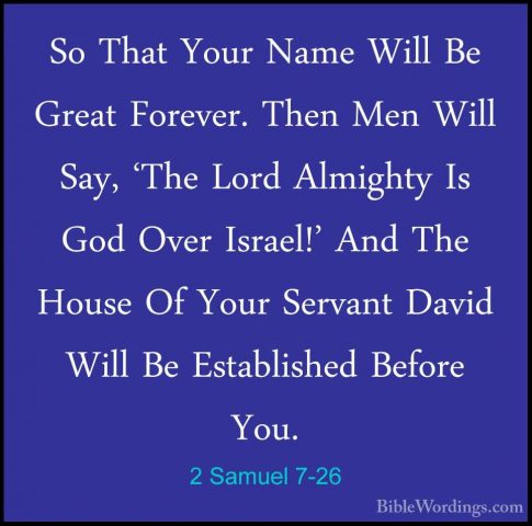 2 Samuel 7-26 - So That Your Name Will Be Great Forever. Then MenSo That Your Name Will Be Great Forever. Then Men Will Say, 'The Lord Almighty Is God Over Israel!' And The House Of Your Servant David Will Be Established Before You. 