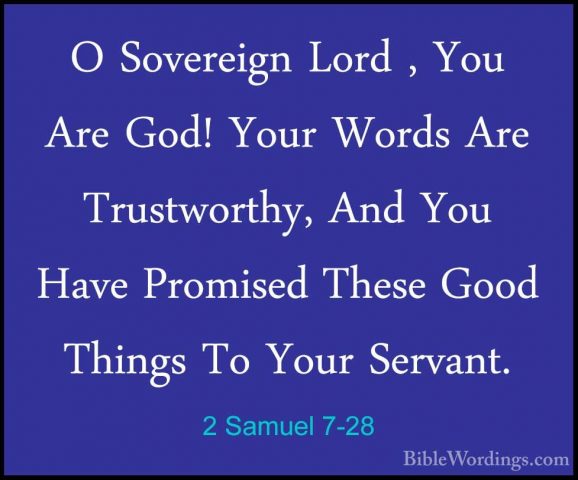2 Samuel 7-28 - O Sovereign Lord , You Are God! Your Words Are TrO Sovereign Lord , You Are God! Your Words Are Trustworthy, And You Have Promised These Good Things To Your Servant. 