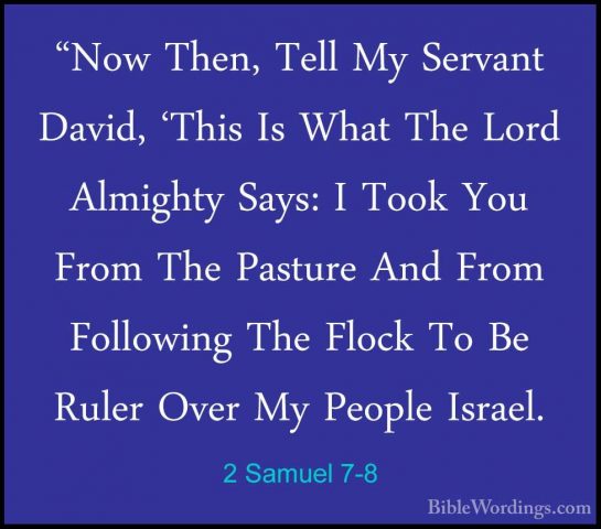 2 Samuel 7-8 - "Now Then, Tell My Servant David, 'This Is What Th"Now Then, Tell My Servant David, 'This Is What The Lord Almighty Says: I Took You From The Pasture And From Following The Flock To Be Ruler Over My People Israel. 