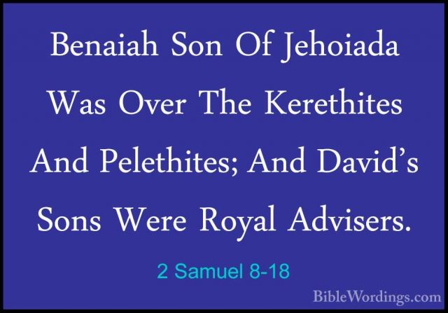 2 Samuel 8-18 - Benaiah Son Of Jehoiada Was Over The Kerethites ABenaiah Son Of Jehoiada Was Over The Kerethites And Pelethites; And David's Sons Were Royal Advisers.