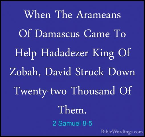 2 Samuel 8-5 - When The Arameans Of Damascus Came To Help HadadezWhen The Arameans Of Damascus Came To Help Hadadezer King Of Zobah, David Struck Down Twenty-two Thousand Of Them. 