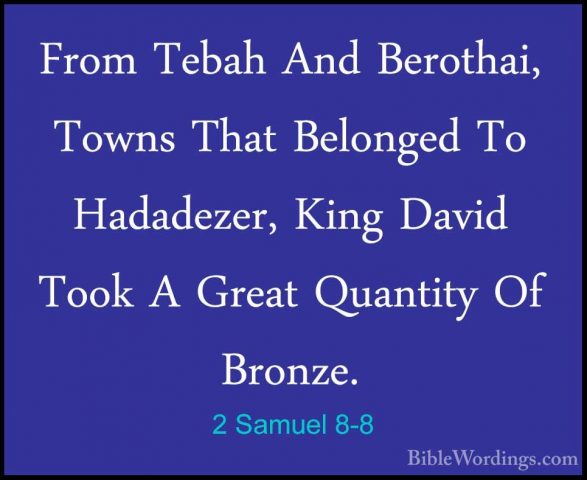 2 Samuel 8-8 - From Tebah And Berothai, Towns That Belonged To HaFrom Tebah And Berothai, Towns That Belonged To Hadadezer, King David Took A Great Quantity Of Bronze. 