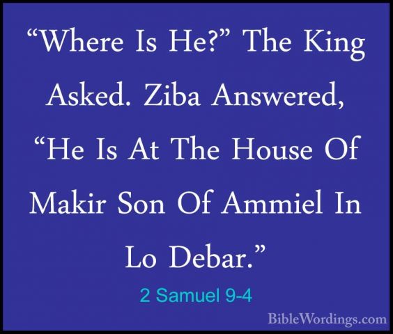 2 Samuel 9-4 - "Where Is He?" The King Asked. Ziba Answered, "He"Where Is He?" The King Asked. Ziba Answered, "He Is At The House Of Makir Son Of Ammiel In Lo Debar." 