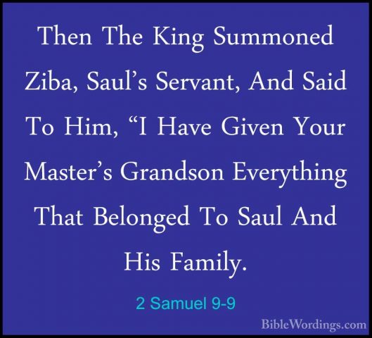 2 Samuel 9-9 - Then The King Summoned Ziba, Saul's Servant, And SThen The King Summoned Ziba, Saul's Servant, And Said To Him, "I Have Given Your Master's Grandson Everything That Belonged To Saul And His Family. 