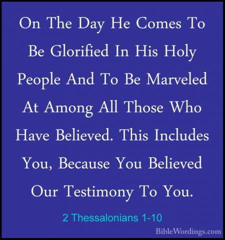 2 Thessalonians 1-10 - On The Day He Comes To Be Glorified In HisOn The Day He Comes To Be Glorified In His Holy People And To Be Marveled At Among All Those Who Have Believed. This Includes You, Because You Believed Our Testimony To You. 