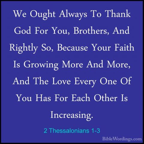 2 Thessalonians 1-3 - We Ought Always To Thank God For You, BrothWe Ought Always To Thank God For You, Brothers, And Rightly So, Because Your Faith Is Growing More And More, And The Love Every One Of You Has For Each Other Is Increasing. 