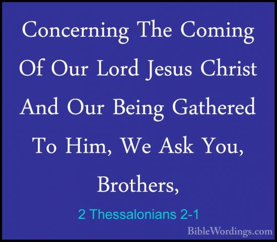 2 Thessalonians 2-1 - Concerning The Coming Of Our Lord Jesus ChrConcerning The Coming Of Our Lord Jesus Christ And Our Being Gathered To Him, We Ask You, Brothers, 