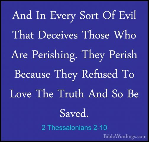 2 Thessalonians 2-10 - And In Every Sort Of Evil That Deceives ThAnd In Every Sort Of Evil That Deceives Those Who Are Perishing. They Perish Because They Refused To Love The Truth And So Be Saved. 