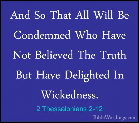 2 Thessalonians 2-12 - And So That All Will Be Condemned Who HaveAnd So That All Will Be Condemned Who Have Not Believed The Truth But Have Delighted In Wickedness. 