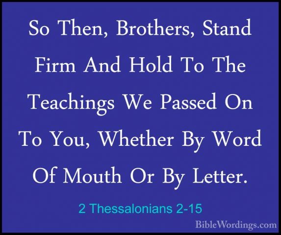 2 Thessalonians 2-15 - So Then, Brothers, Stand Firm And Hold ToSo Then, Brothers, Stand Firm And Hold To The Teachings We Passed On To You, Whether By Word Of Mouth Or By Letter. 