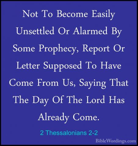 2 Thessalonians 2-2 - Not To Become Easily Unsettled Or Alarmed BNot To Become Easily Unsettled Or Alarmed By Some Prophecy, Report Or Letter Supposed To Have Come From Us, Saying That The Day Of The Lord Has Already Come. 