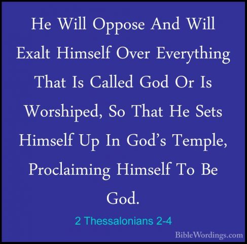 2 Thessalonians 2-4 - He Will Oppose And Will Exalt Himself OverHe Will Oppose And Will Exalt Himself Over Everything That Is Called God Or Is Worshiped, So That He Sets Himself Up In God's Temple, Proclaiming Himself To Be God. 
