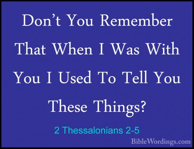 2 Thessalonians 2-5 - Don't You Remember That When I Was With YouDon't You Remember That When I Was With You I Used To Tell You These Things? 